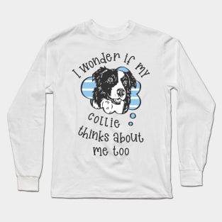 I wonder if my Collie thinks about me too.. Long Sleeve T-Shirt